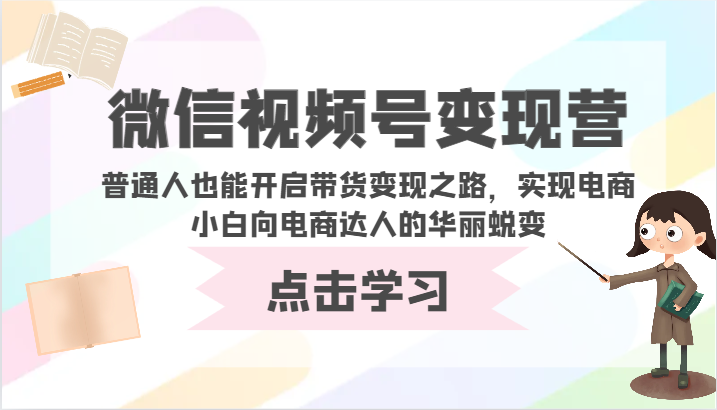微信视频号变现营-普通人也能开启带货变现之路,实现电商小白向电商达人的华丽蜕变-视觉 - 全网资源整合平台 | 网赚教程 项目分享 写真集 软件下载