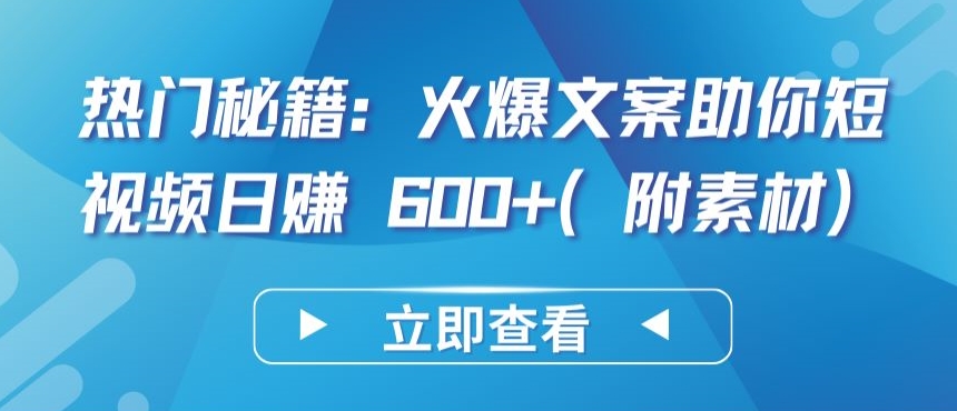 热门秘籍:火爆文案助你短视频日赚 600+(附素材)-视觉 - 全网资源整合平台 | 网赚教程 项目分享 写真集 软件下载