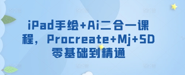 iPad手绘+Ai二合一课程,Procreate+Mj+SD零基础到精通-视觉 - 全网资源整合平台 | 网赚教程 项目分享 写真集 软件下载