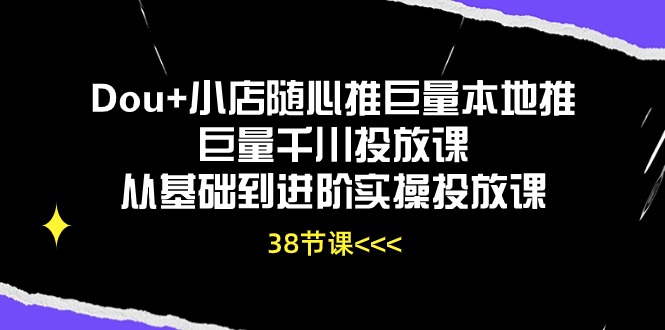 Dou+小店随心推巨量本地推巨量千川投放课,从基础到进阶实操投放课(38节)-视觉 - 全网资源整合平台 | 网赚教程 项目分享 写真集 软件下载