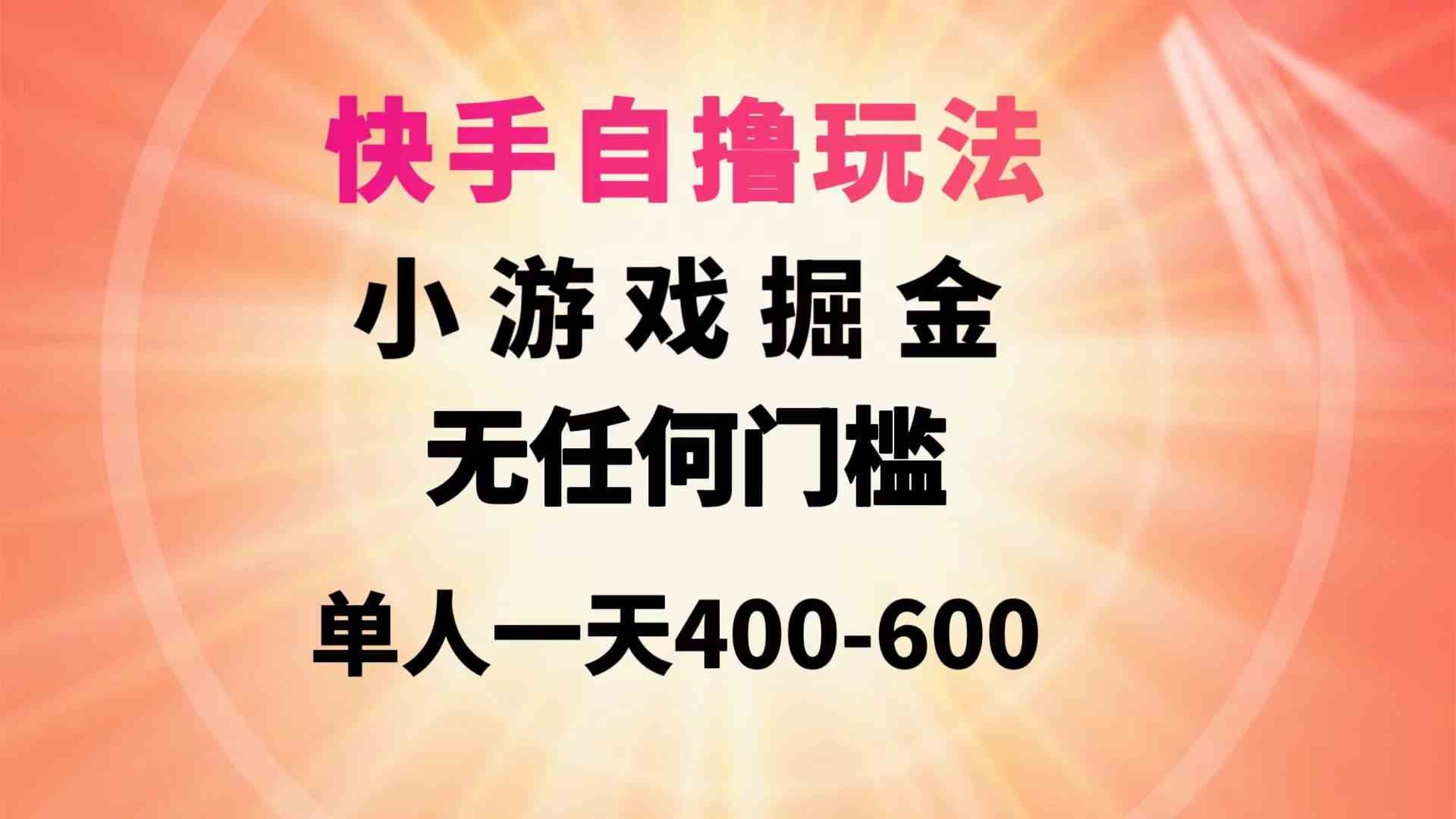 （9712期）快手自撸玩法小游戏掘金无任何门槛单人一天400-600-视觉 - 全网资源整合平台 | 网赚教程 项目分享 写真集 软件下载