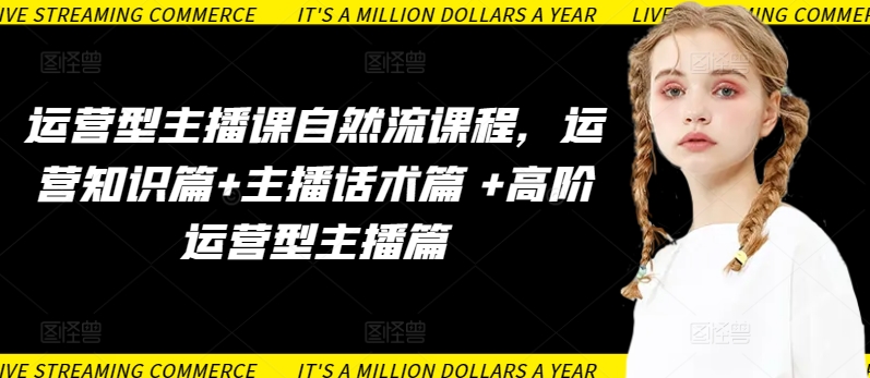 运营型主播课自然流课程,运营知识篇+主播话术篇 +高阶运营型主播篇-视觉 - 全网资源整合平台 | 网赚教程 项目分享 写真集 软件下载
