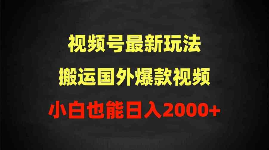 （9796期）2024视频号最新玩法，搬运国外爆款视频，100%过原创，小白也能日入2000+-视觉 - 全网资源整合平台 | 网赚教程 项目分享 写真集 软件下载