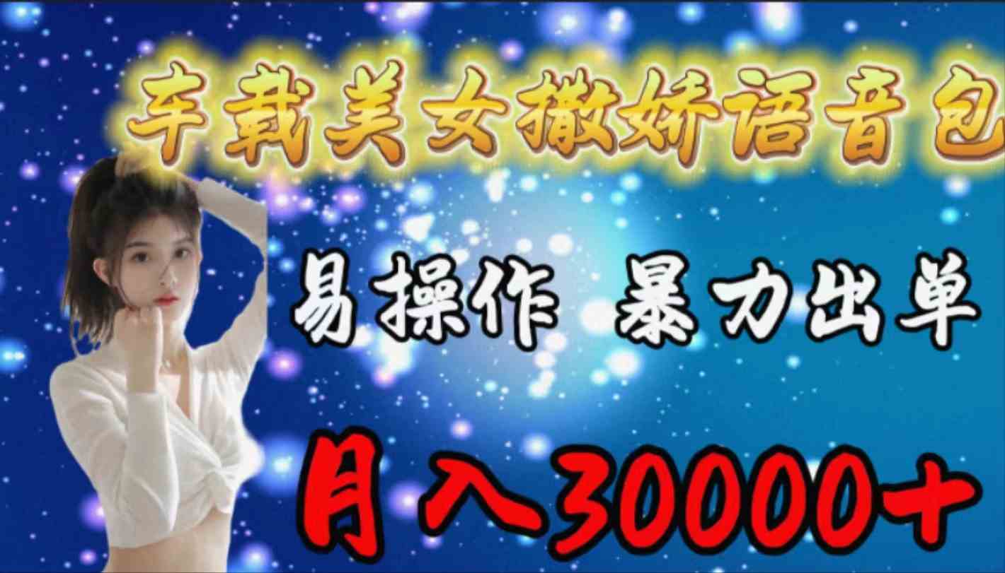 (9710期)车载女生撒娇语音包,易操作,暴力出单,月入30000+-视觉 - 全网资源整合平台 | 网赚教程 项目分享 写真集 软件下载