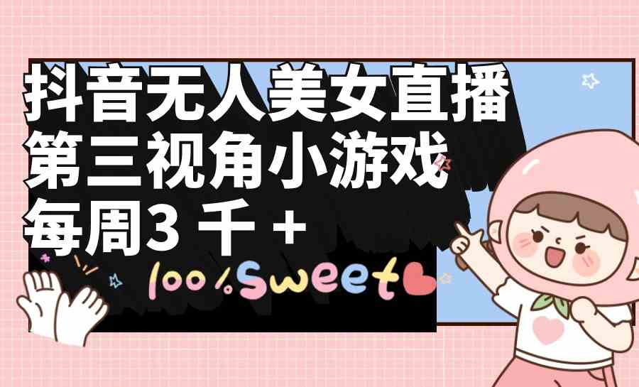 (9796期)抖音无人美女直播,第三视角小游戏,每周收益3000+-视觉 - 全网资源整合平台 | 网赚教程 项目分享 写真集 软件下载