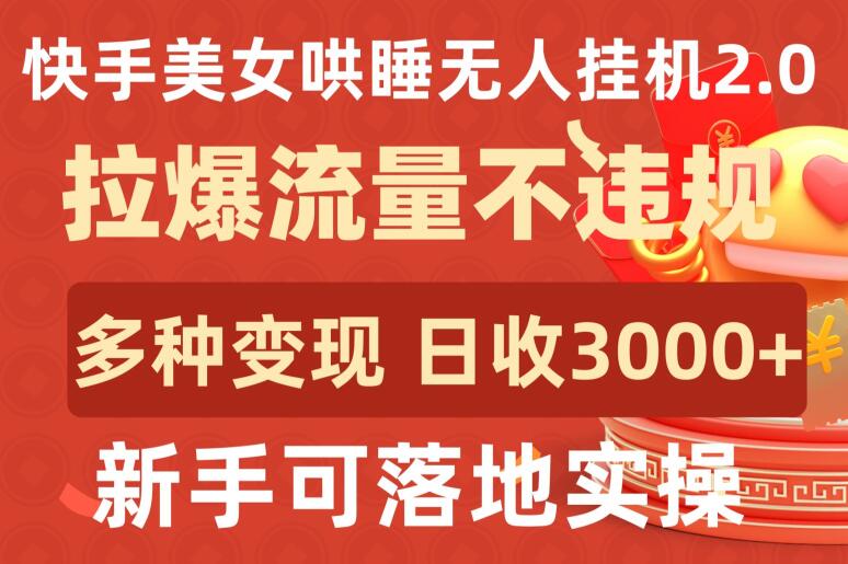快手美女哄睡无人挂机2.0.拉爆流量不违规,多种变现途径,日收3000+,新手可落地实操-视觉 - 全网资源整合平台 | 网赚教程 项目分享 写真集 软件下载