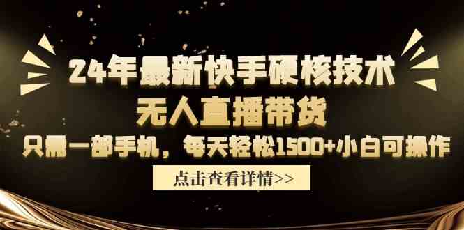 (9779期)24年最新快手硬核技术无人直播带货,只需一部手机 每天轻松1500+小白可操作-视觉 - 全网资源整合平台 | 网赚教程 项目分享 写真集 软件下载