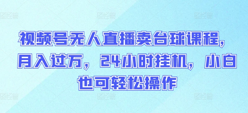 视频号无人直播卖台球课程,月入过万,24小时挂机,小白也可轻松操作-视觉 - 全网资源整合平台 | 网赚教程 项目分享 写真集 软件下载