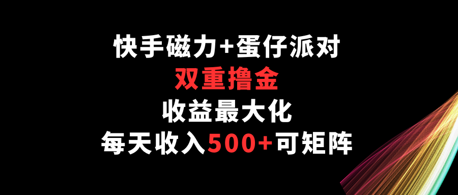 快手磁力+蛋仔派对,双重撸金,收益最大化,每天收入500+,可矩阵-视觉 - 全网资源整合平台 | 网赚教程 项目分享 写真集 软件下载