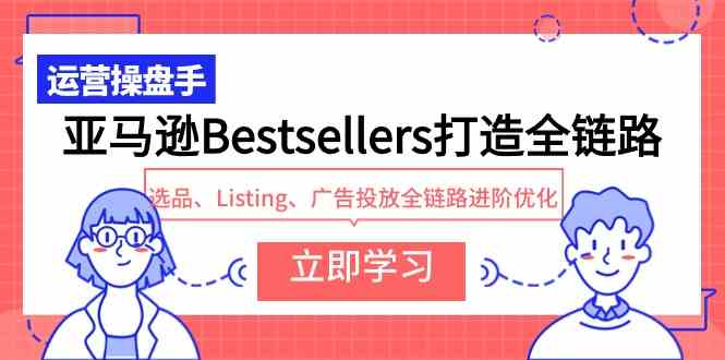 (9801期)亚马逊Bestsellers打造全链路,选品、Listing、广告投放全链路进阶优化-视觉 - 全网资源整合平台 | 网赚教程 项目分享 写真集 软件下载