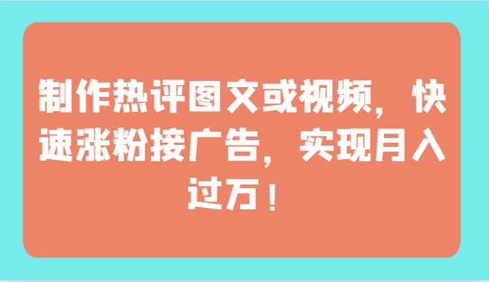 制作热评图文或视频,快速涨粉接广告,实现月入过万!-视觉 - 全网资源整合平台 | 网赚教程 项目分享 写真集 软件下载