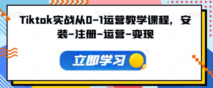 Tiktok实战从0-1运营教学课程,安装-注册-运营-变现-视觉 - 全网资源整合平台 | 网赚教程 项目分享 写真集 软件下载