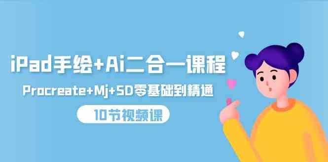 (9720期)iPad手绘+Ai二合一课程,Procreate+Mj+SD零基础到精通(10节视频课)-视觉 - 全网资源整合平台 | 网赚教程 项目分享 写真集 软件下载