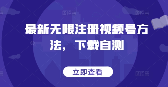 最新无限注册视频号方法，下载自测-视觉 - 全网资源整合平台 | 网赚教程 项目分享 写真集 软件下载
