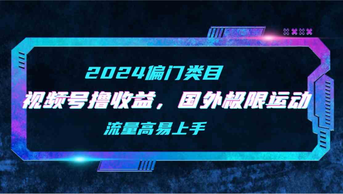(9774期)【2024偏门类目】视频号撸收益,二创国外极限运动视频锦集,流量高易上手-视觉 - 全网资源整合平台 | 网赚教程 项目分享 写真集 软件下载