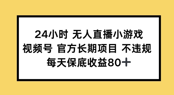 24小时无人直播小游戏，视频号官方长期项目，长期项目小白轻松可做每天保底收益80+-视觉 - 全网资源整合平台 | 网赚教程 项目分享 写真集 软件下载