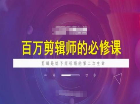 百万剪辑师必修课，剪辑是给予短视频的第二次生命-视觉 - 全网资源整合平台 | 网赚教程 项目分享 写真集 软件下载