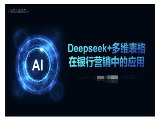 Deepseek+多维表格在银行营销场景中的应用-视觉 - 全网资源整合平台 | 网赚教程 项目分享 写真集 软件下载