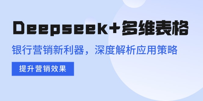 （14280期）Deepseek+多维表格，银行营销新利器，深度解析应用策略，提升营销效果-视觉 - 全网资源整合平台 | 网赚教程 项目分享 写真集 软件下载