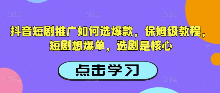 抖音短剧推广如何选爆款，保姆级教程，短剧想爆单，选剧是核心-视觉 - 全网资源整合平台 | 网赚教程 项目分享 写真集 软件下载