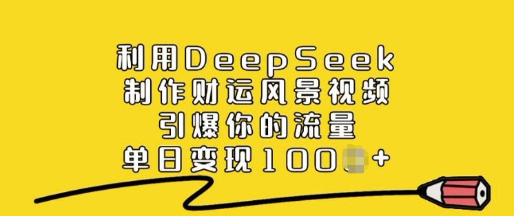 利用DeepSeek制作财运风景视频，引爆你的流量，单日变现多张-视觉 - 全网资源整合平台 | 网赚教程 项目分享 写真集 软件下载