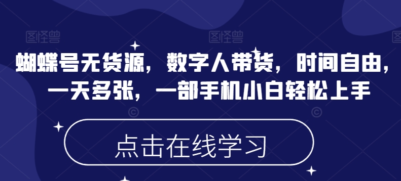 蝴蝶号无货源，数字人带货，时间自由，一天多张，一部手机小白轻松上手-视觉 - 全网资源整合平台 | 网赚教程 项目分享 写真集 软件下载