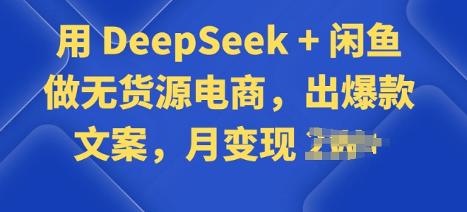 用 DeepSeek + 闲鱼做无货源电商，出爆款文案-视觉 - 全网资源整合平台 | 网赚教程 项目分享 写真集 软件下载