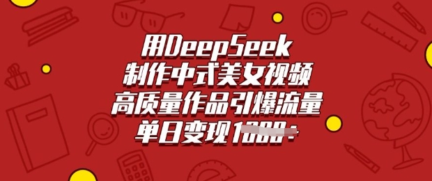 用DeepSeek制作中式美女视频，高质量作品引爆流量，单日变现多张-视觉 - 全网资源整合平台 | 网赚教程 项目分享 写真集 软件下载