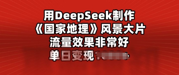 用DeepSeek制作风景大片，流量效果非常好，单日变现多张-视觉 - 全网资源整合平台 | 网赚教程 项目分享 写真集 软件下载