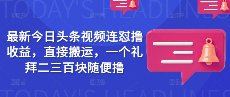 最新今日头条视频连怼撸收益，直接搬运，一个礼拜二三百块随便撸-视觉 - 全网资源整合平台 | 网赚教程 项目分享 写真集 软件下载