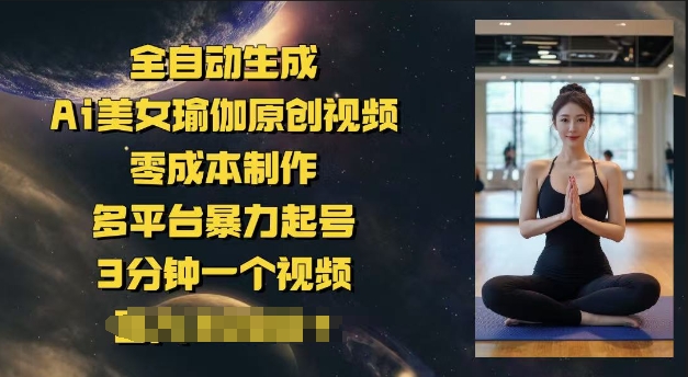 全自动生成Ai美女瑜伽原创视频，零成本制作，多平台暴力起号，3分钟一个视频，日入多张-视觉 - 全网资源整合平台 | 网赚教程 项目分享 写真集 软件下载