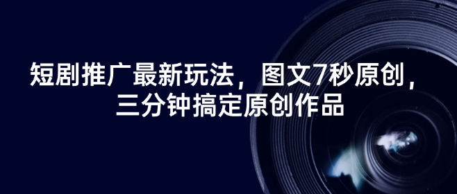 短剧推广最新玩法，图文7秒原创，三分钟搞定原创作品-视觉 - 全网资源整合平台 | 网赚教程 项目分享 写真集 软件下载