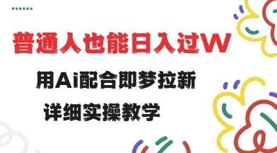 用ai配合即梦拉新，小白也能日入过w，详细实操教程【揭秘】-视觉 - 全网资源整合平台 | 网赚教程 项目分享 写真集 软件下载