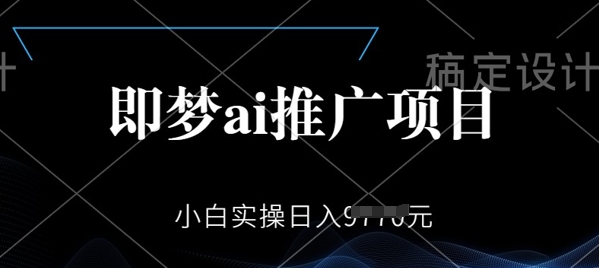 即梦AI推广项目，小白实操日入多张-视觉 - 全网资源整合平台 | 网赚教程 项目分享 写真集 软件下载
