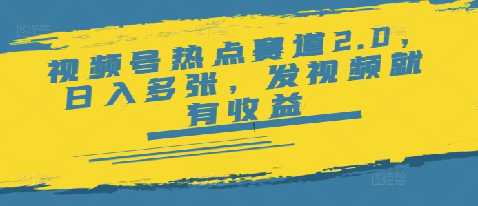 视频号热点赛道2.0，日入多张，发视频就有收益-视觉 - 全网资源整合平台 | 网赚教程 项目分享 写真集 软件下载