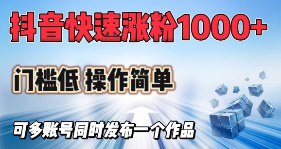 抖音快速涨1000+粉，门槛低操作简单，可多账号同时发布一个作品-视觉 - 全网资源整合平台 | 网赚教程 项目分享 写真集 软件下载