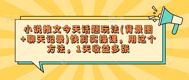 小说推文今天话题玩法(背景图+聊天记录)快剪实操课，用这个方法，1天收益多张-视觉 - 全网资源整合平台 | 网赚教程 项目分享 写真集 软件下载