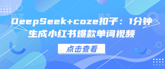 DeepSeek+coze扣子：1分钟生成小红书爆款单词视频-视觉 - 全网资源整合平台 | 网赚教程 项目分享 写真集 软件下载
