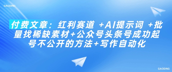 付费文章：红利赛道 +AI提示词 +批量找稀缺素材+公众号头条号成功起号不公开的方法+写作自动化-视觉 - 全网资源整合平台 | 网赚教程 项目分享 写真集 软件下载