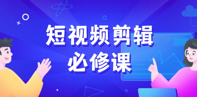 （14295期）短视频剪辑必修课，百万剪辑师成长秘籍，找素材、拆片、案例拆解-视觉 - 全网资源整合平台 | 网赚教程 项目分享 写真集 软件下载